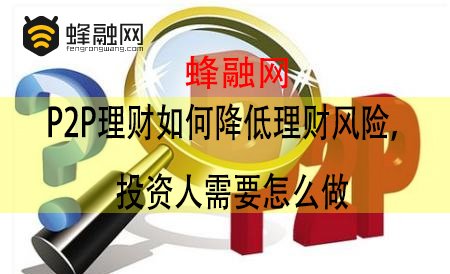蜂融网：P2P理财如何降低理财风险，投资人需要怎么做