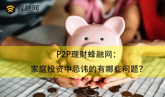 P2P理财蜂融网：家庭投资中忌讳的有哪些问题？