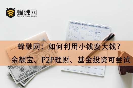 蜂融网：如何利用小钱变大钱？余额宝、P2P理财、基金投资可尝试 